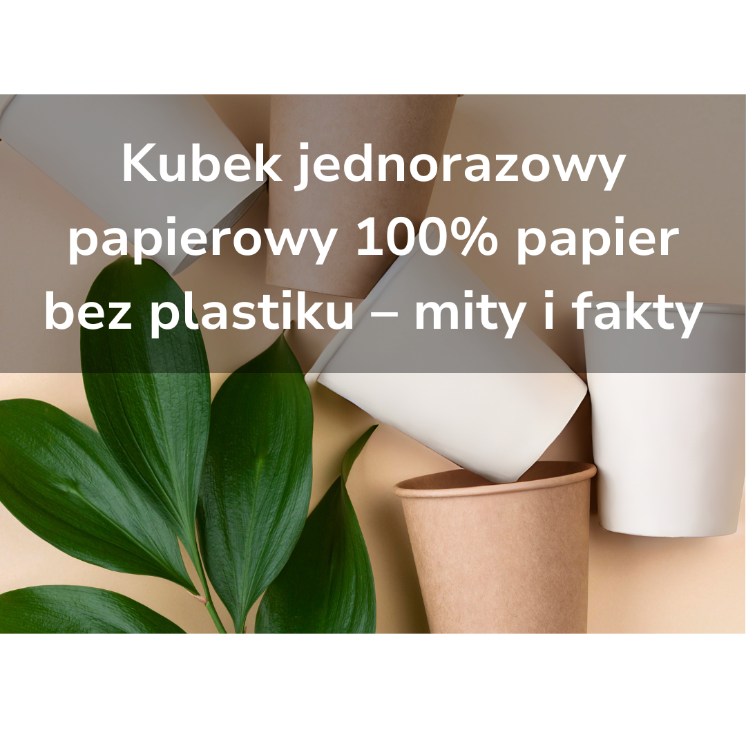 Kubek jednorazowy papierowy 100% papier bez plastiku – mity i fakty